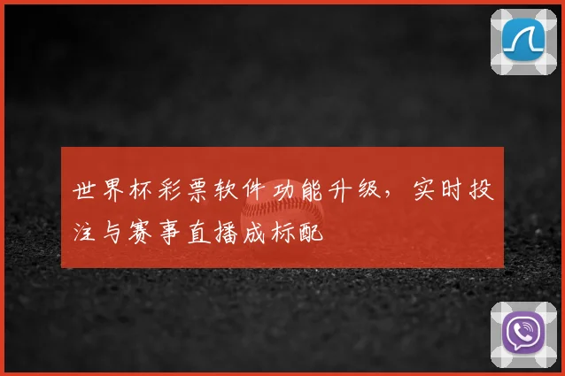 世界杯彩票软件功能升级，实时投注与赛事直播成标配