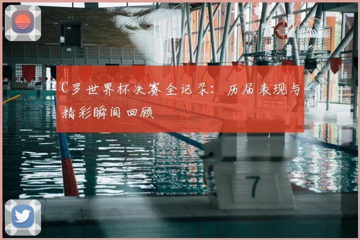 C罗世界杯决赛全记录:历届表现与精彩瞬间回顾