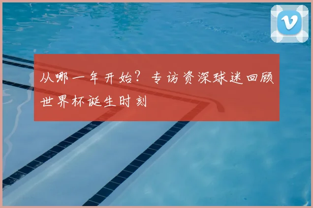 从哪一年开始？专访资深球迷回顾世界杯诞生时刻
