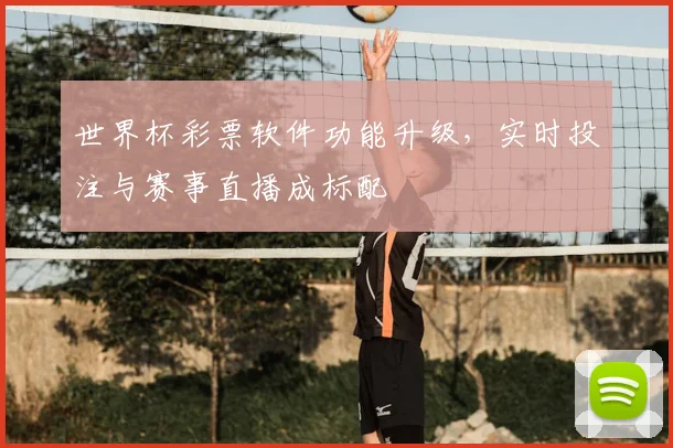 世界杯彩票软件功能升级，实时投注与赛事直播成标配