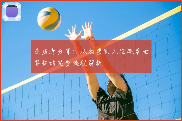 亲历者分享:从购票到入场观看世界杯的完整流程解析