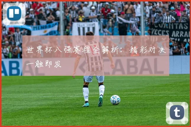 世界杯八强赛程全解析：精彩对决一触即发