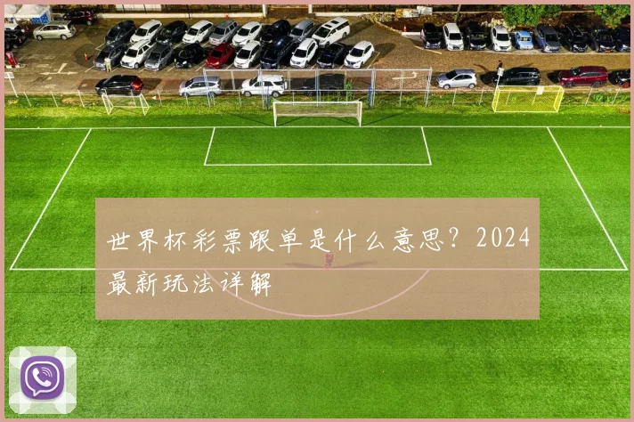 世界杯彩票跟单是什么意思?2024最新玩法详解