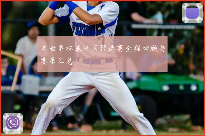 年世界杯亚洲区预选赛全程回顾与赛果汇总