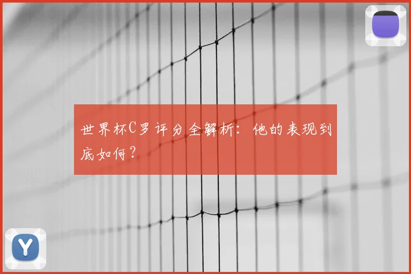 世界杯C罗评分全解析：他的表现到底如何？