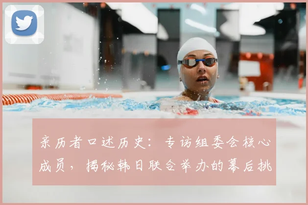 亲历者口述历史：专访组委会核心成员，揭秘韩日联合举办的幕后挑战