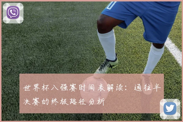 世界杯八强赛时间表解读：通往半决赛的终极路径分析