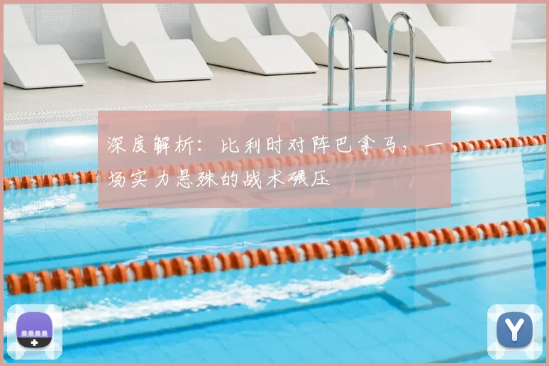 深度解析：比利时对阵巴拿马，一场实力悬殊的战术碾压
