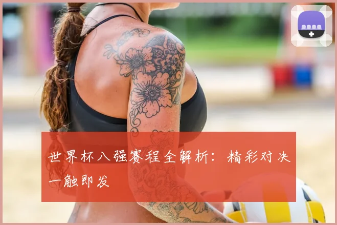 世界杯八强赛程全解析：精彩对决一触即发