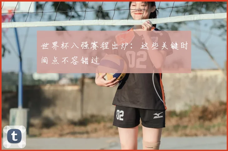 世界杯八强赛程出炉:这些关键时间点不容错过