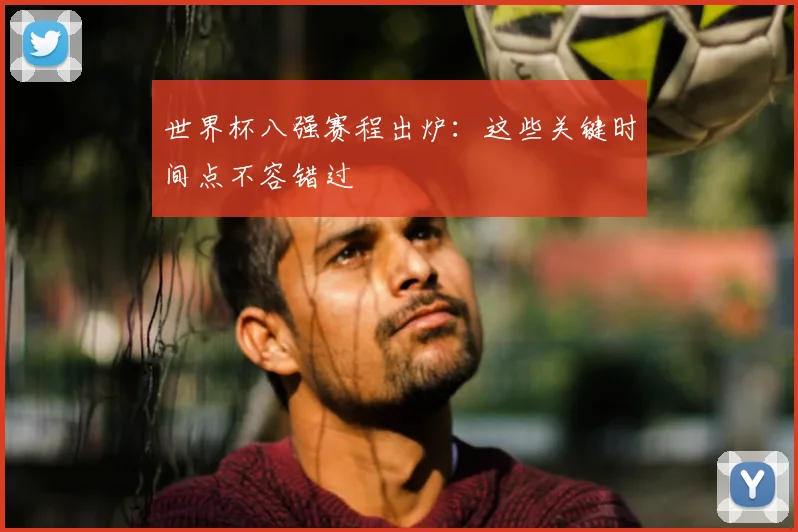 世界杯八强赛程出炉:这些关键时间点不容错过