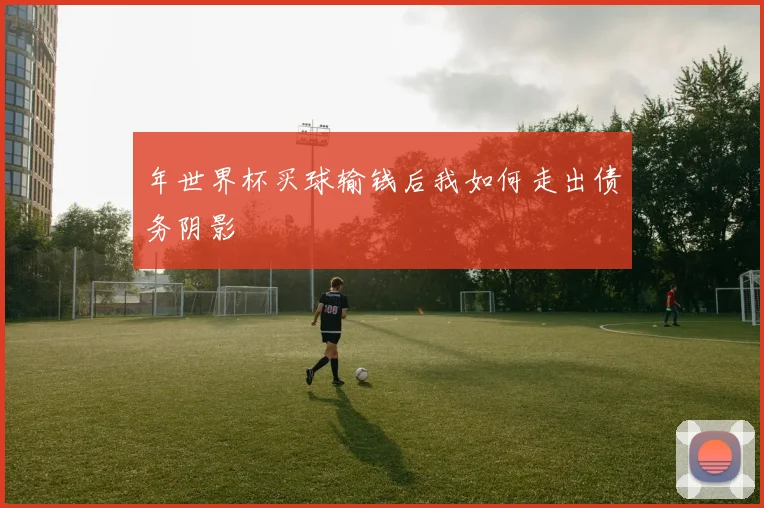 年世界杯买球输钱后我如何走出债务阴影